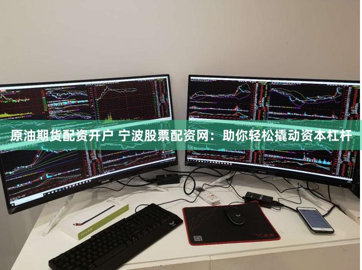 原油期货配资开户 宁波股票配资网：助你轻松撬动资本杠杆