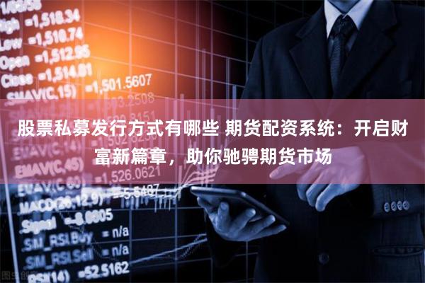 股票私募发行方式有哪些 期货配资系统:开启财富新篇章,助你驰骋期货市场