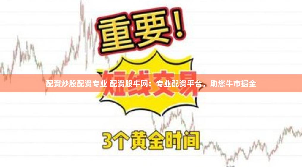 配资炒股配资专业 配资股牛网：专业配资平台，助您牛市掘金
