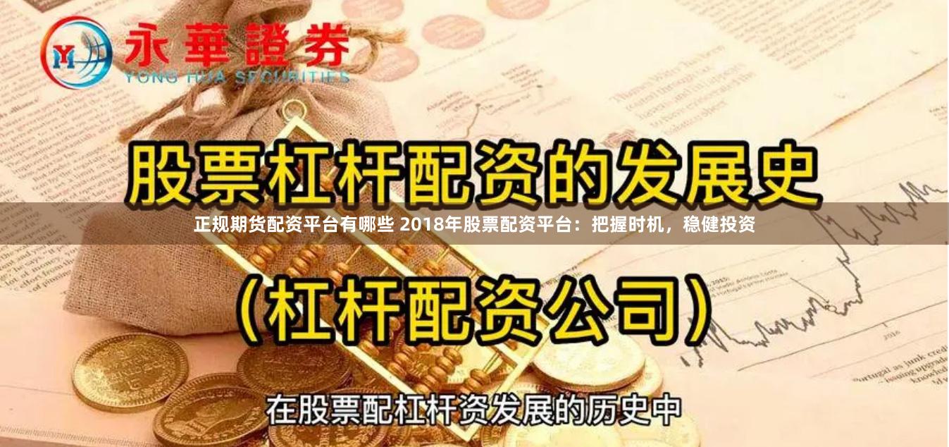 正规期货配资平台有哪些 2018年股票配资平台：把握时机，稳健投资