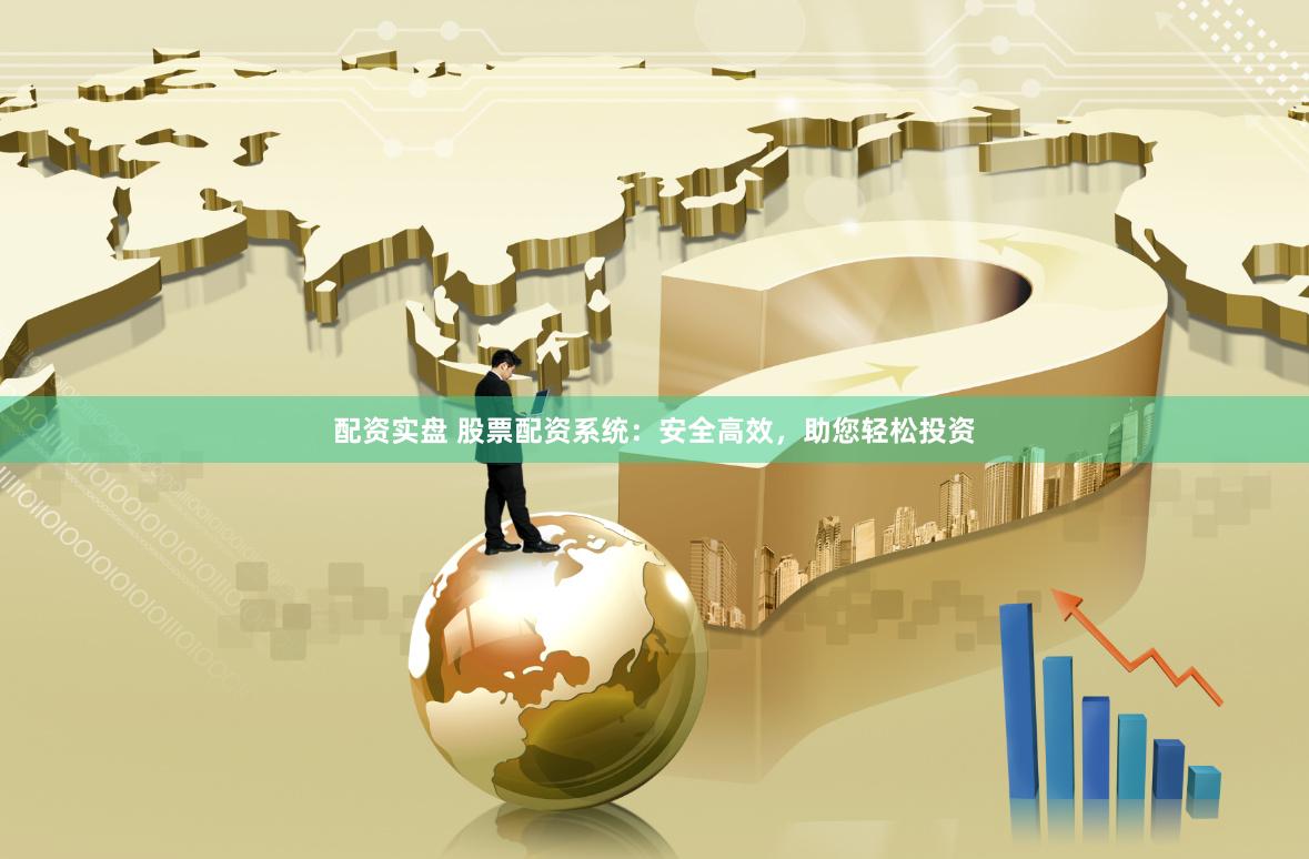 配资实盘 股票配资系统：安全高效，助您轻松投资