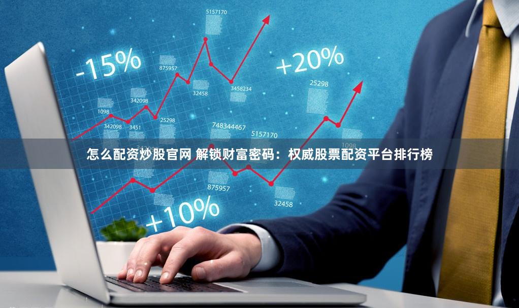怎么配资炒股官网 解锁财富密码：权威股票配资平台排行榜