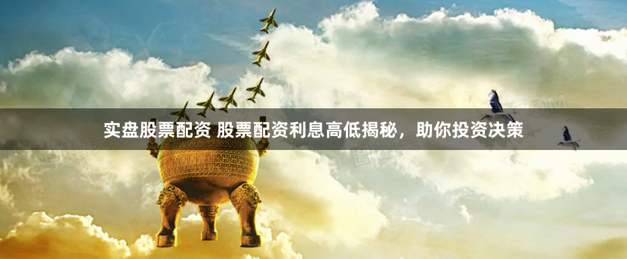 实盘股票配资 股票配资利息高低揭秘，助你投资决策