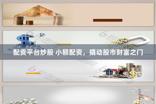配资平台炒股 小额配资，撬动股市财富之门
