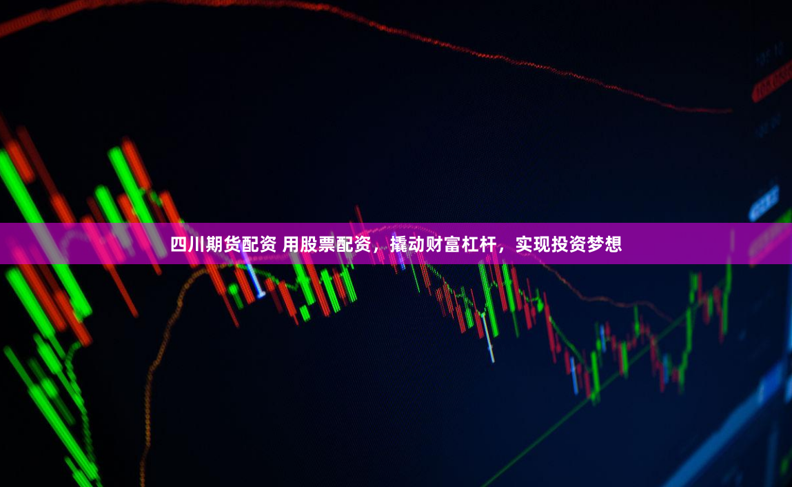 四川期货配资 用股票配资，撬动财富杠杆，实现投资梦想