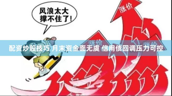 配资炒股技巧 月末资金面无虞 信用债回调压力可控