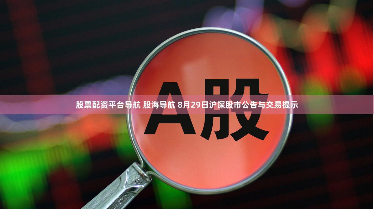 股票配资平台导航 股海导航 8月29日沪深股市公告与交易提示