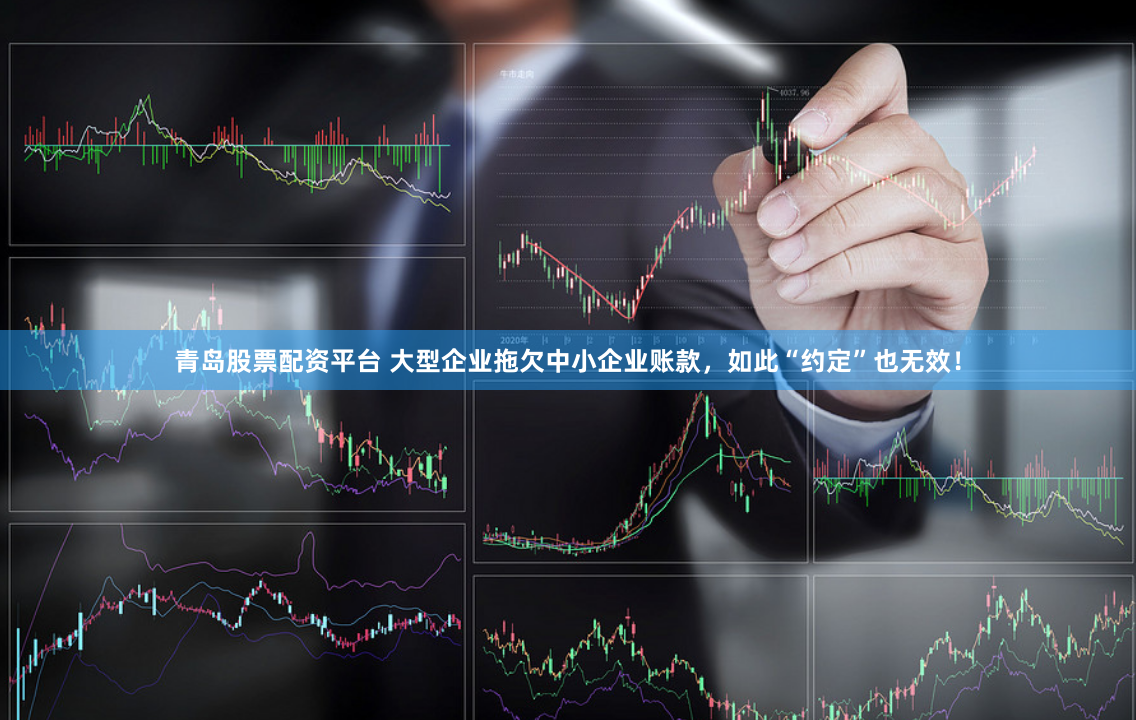青岛股票配资平台 大型企业拖欠中小企业账款，如此“约定”也无效！