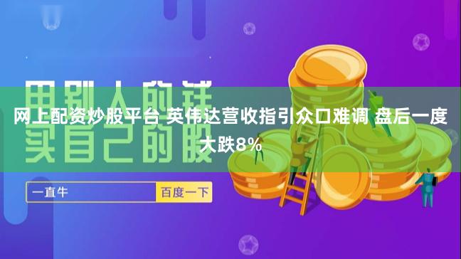 网上配资炒股平台 英伟达营收指引众口难调 盘后一度大跌8%