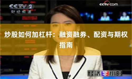 炒股如何加杠杆：融资融券、配资与期权指南