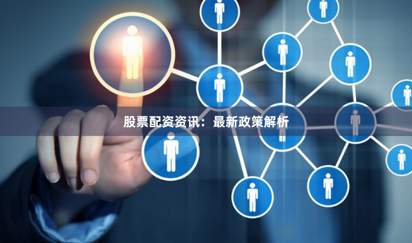 股票配资资讯：最新政策解析