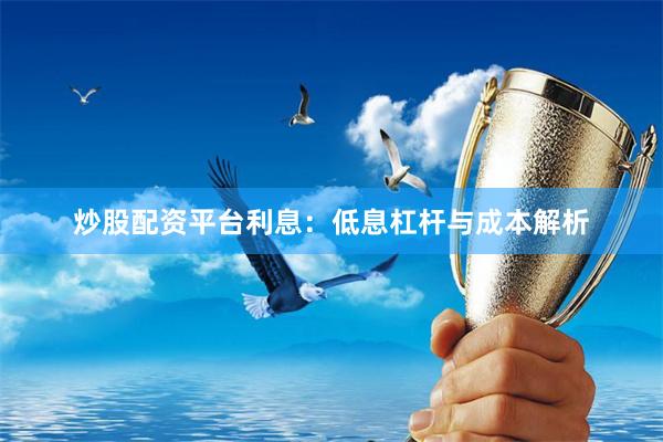 炒股配资平台利息：低息杠杆与成本解析