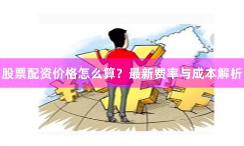 股票配资价格怎么算？最新费率与成本解析