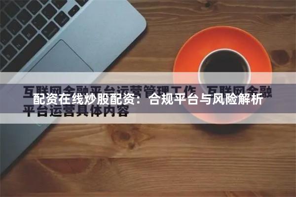 配资在线炒股配资：合规平台与风险解析