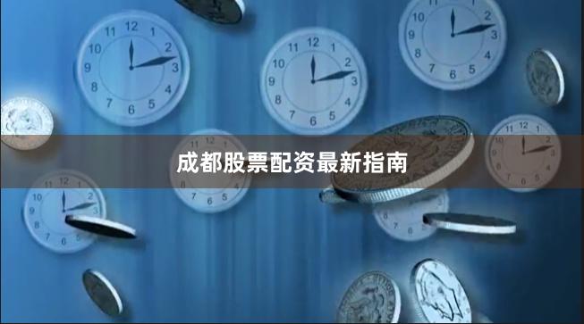 成都股票配资最新指南
