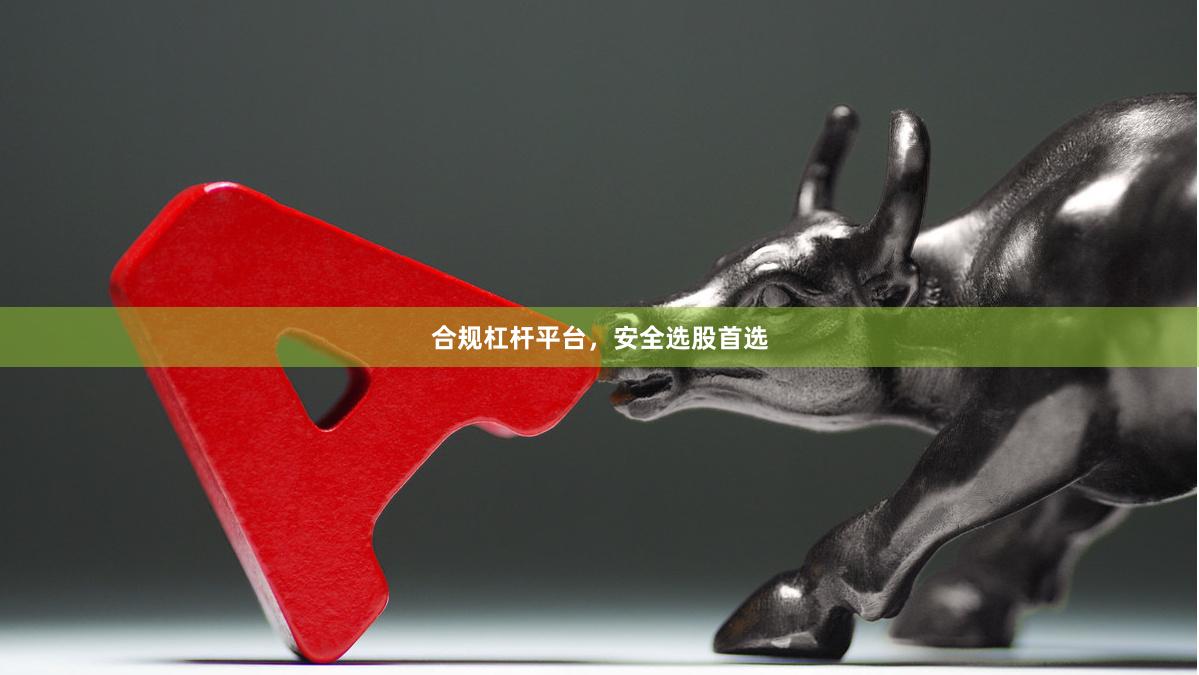 合规杠杆平台，安全选股首选