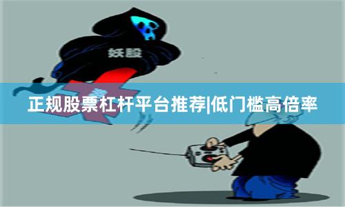 正规股票杠杆平台推荐|低门槛高倍率