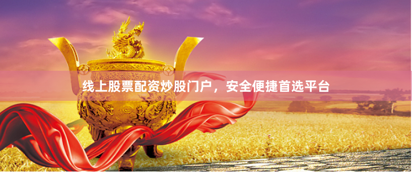 线上股票配资炒股门户，安全便捷首选平台
